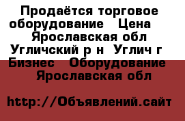 Продаётся торговое оборудование › Цена ­ 1 - Ярославская обл., Угличский р-н, Углич г. Бизнес » Оборудование   . Ярославская обл.